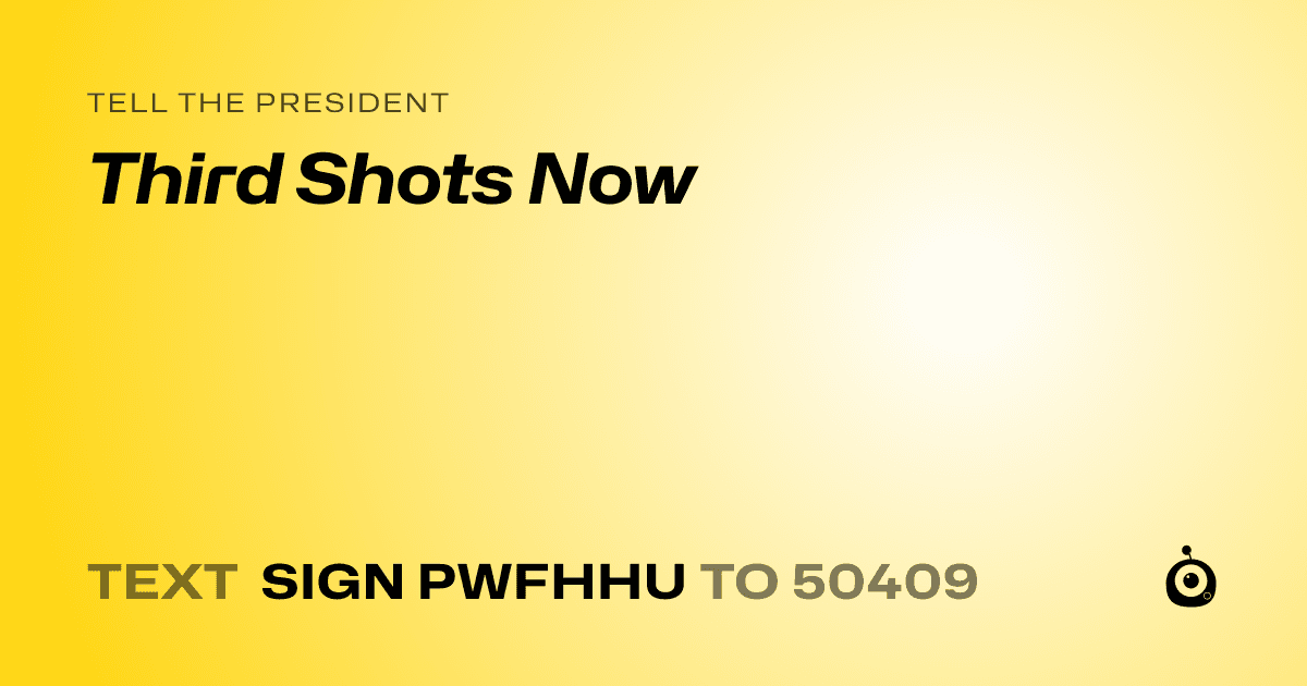 A shareable card that reads "tell the President: Third Shots Now" followed by "text sign PWFHHU to 50409"