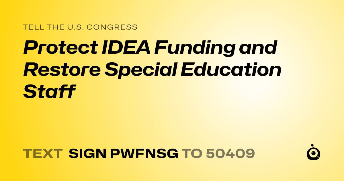 A shareable card that reads "tell the U.S. Congress: Protect IDEA Funding and Restore Special Education Staff" followed by "text sign PWFNSG to 50409"