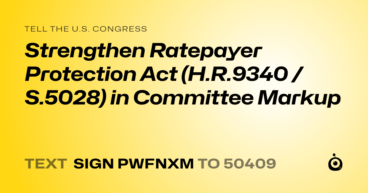 A shareable card that reads "tell the U.S. Congress: Strengthen Ratepayer Protection Act (H.R.9340 / S.5028) in Committee Markup" followed by "text sign PWFNXM to 50409"