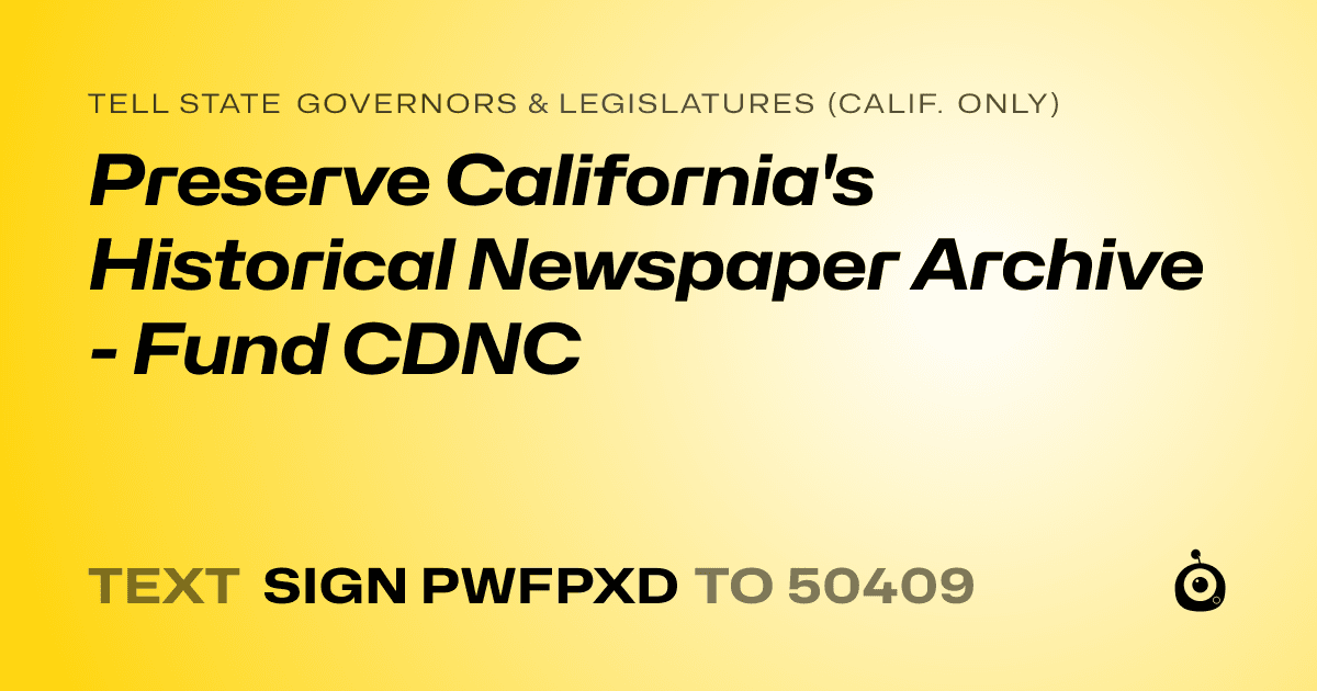 A shareable card that reads "tell State Governors & Legislatures (Calif. only): Preserve California's Historical Newspaper Archive - Fund CDNC" followed by "text sign PWFPXD to 50409"