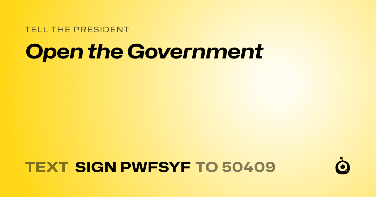 A shareable card that reads "tell the President: Open the Government" followed by "text sign PWFSYF to 50409"