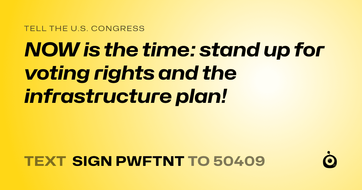 A shareable card that reads "tell the U.S. Congress: NOW is the time: stand up for voting rights and the infrastructure plan!" followed by "text sign PWFTNT to 50409"
