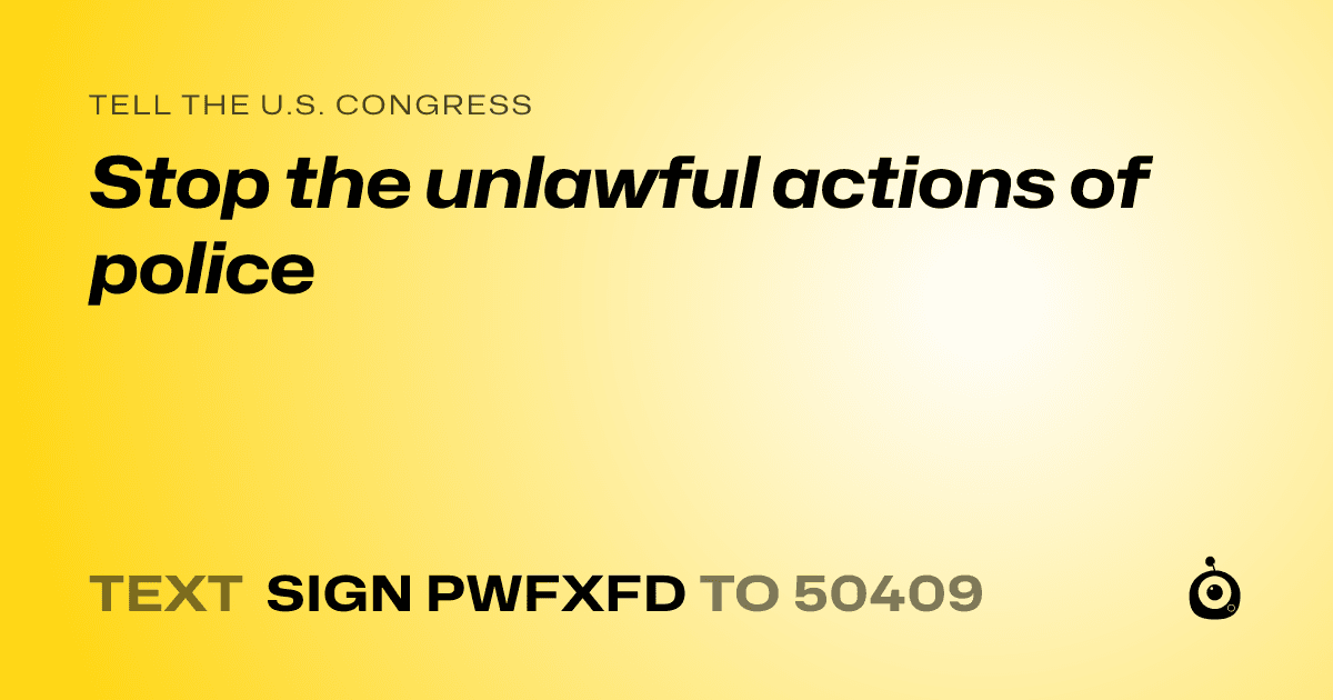 A shareable card that reads "tell the U.S. Congress: Stop the unlawful actions of police" followed by "text sign PWFXFD to 50409"