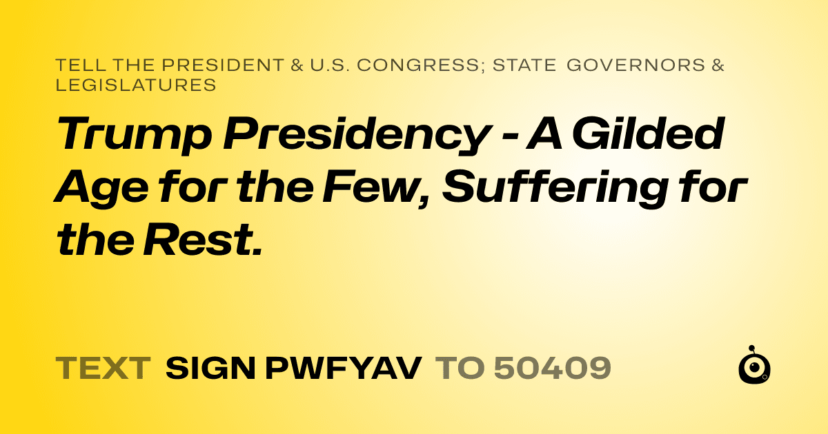 A shareable card that reads "tell the President & U.S. Congress; State Governors & Legislatures: Trump Presidency - A Gilded Age for the Few, Suffering for the Rest." followed by "text sign PWFYAV to 50409"