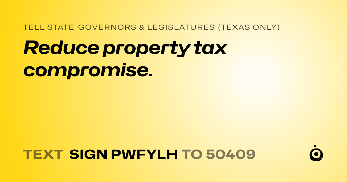 A shareable card that reads "tell State Governors & Legislatures (Texas only): Reduce property tax compromise." followed by "text sign PWFYLH to 50409"