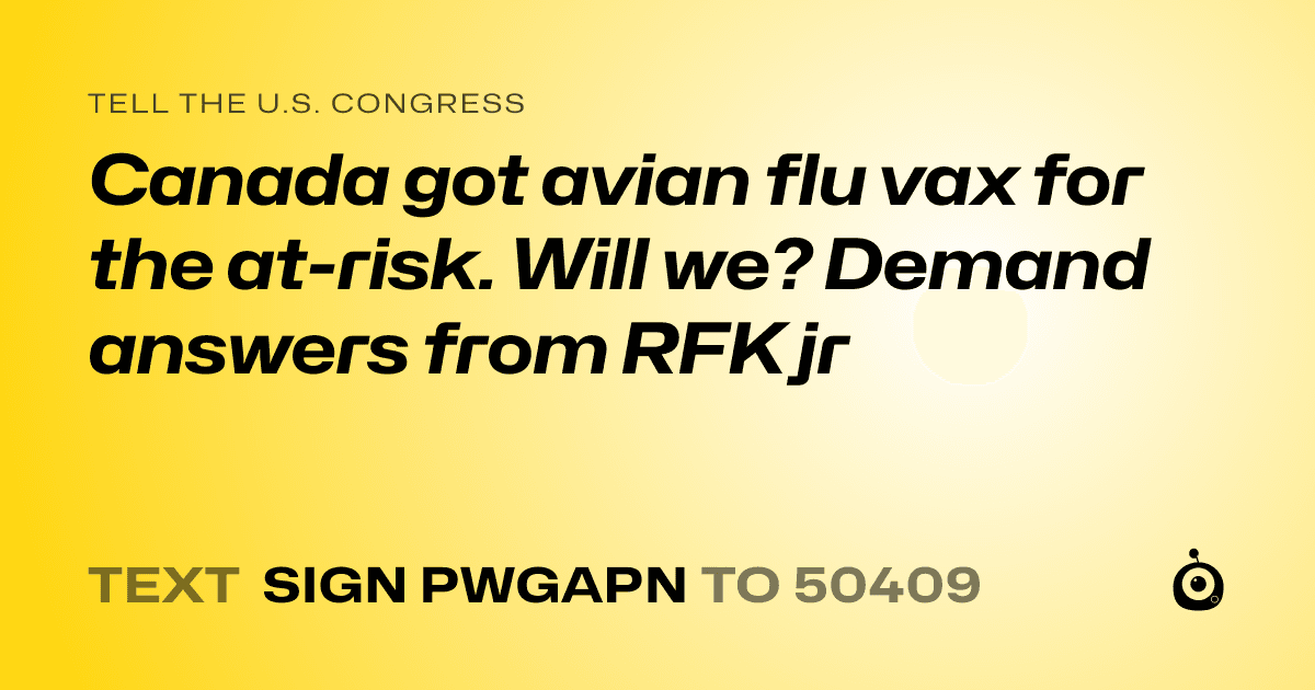 A shareable card that reads "tell the U.S. Congress: Canada got avian flu vax for the at-risk. Will we? Demand answers from RFK jr" followed by "text sign PWGAPN to 50409"