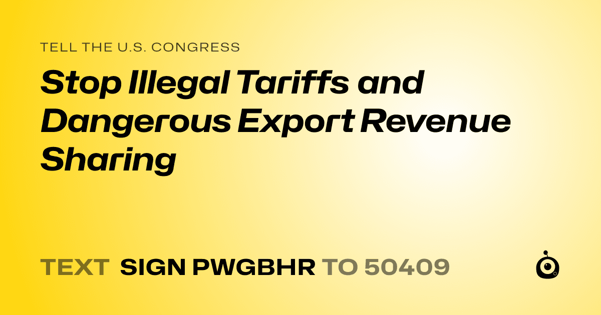 A shareable card that reads "tell the U.S. Congress: Stop Illegal Tariffs and Dangerous Export Revenue Sharing" followed by "text sign PWGBHR to 50409"