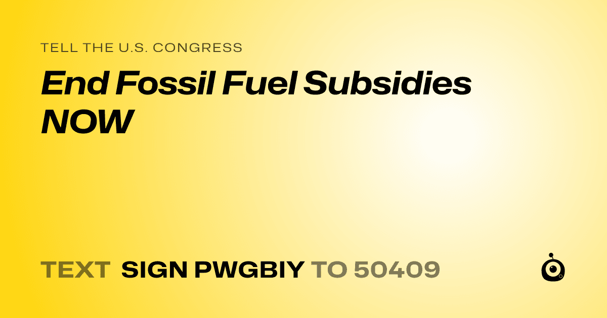 A shareable card that reads "tell the U.S. Congress: End Fossil Fuel Subsidies NOW" followed by "text sign PWGBIY to 50409"