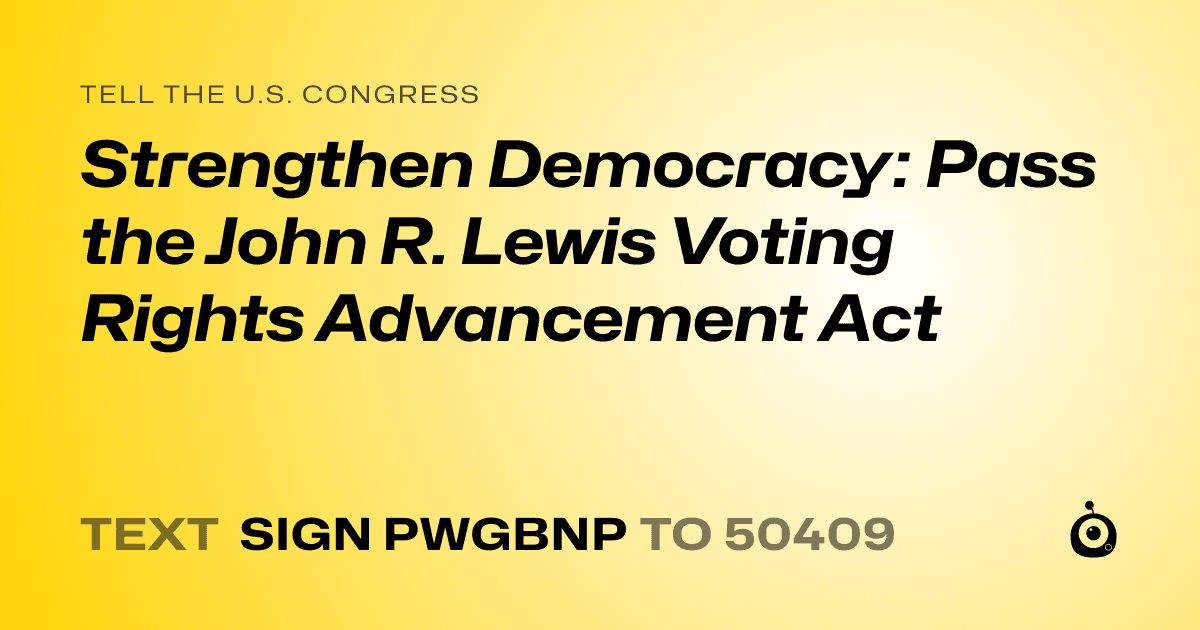 A shareable card that reads "tell the U.S. Congress: Strengthen Democracy: Pass the John R. Lewis Voting Rights Advancement Act" followed by "text sign PWGBNP to 50409"
