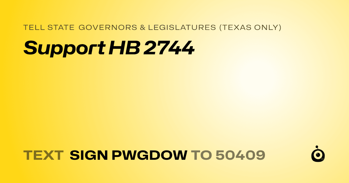A shareable card that reads "tell State Governors & Legislatures (Texas only): Support HB 2744" followed by "text sign PWGDOW to 50409"