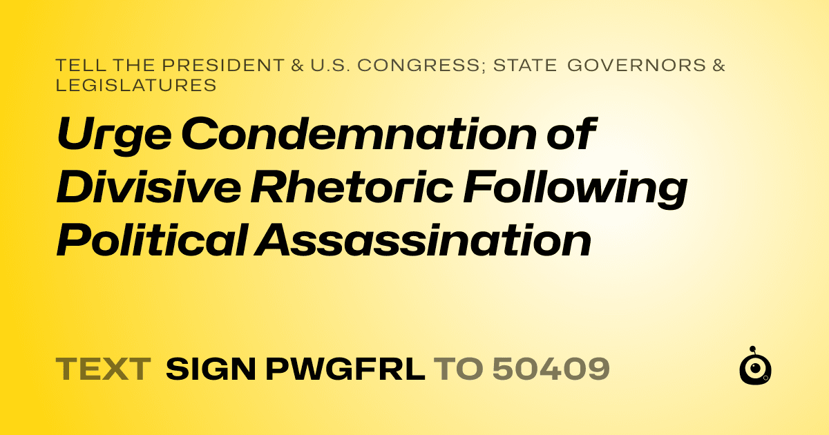 A shareable card that reads "tell the President & U.S. Congress; State Governors & Legislatures: Urge Condemnation of Divisive Rhetoric Following Political Assassination" followed by "text sign PWGFRL to 50409"