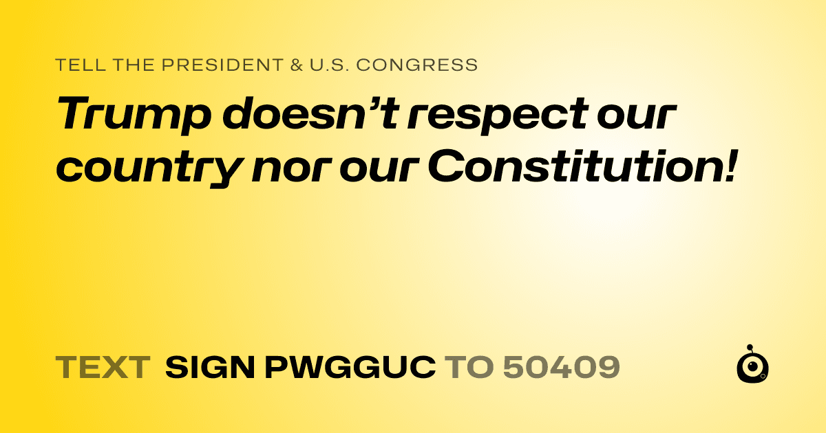 A shareable card that reads "tell the President & U.S. Congress: Trump doesn’t respect our country nor our Constitution!" followed by "text sign PWGGUC to 50409"