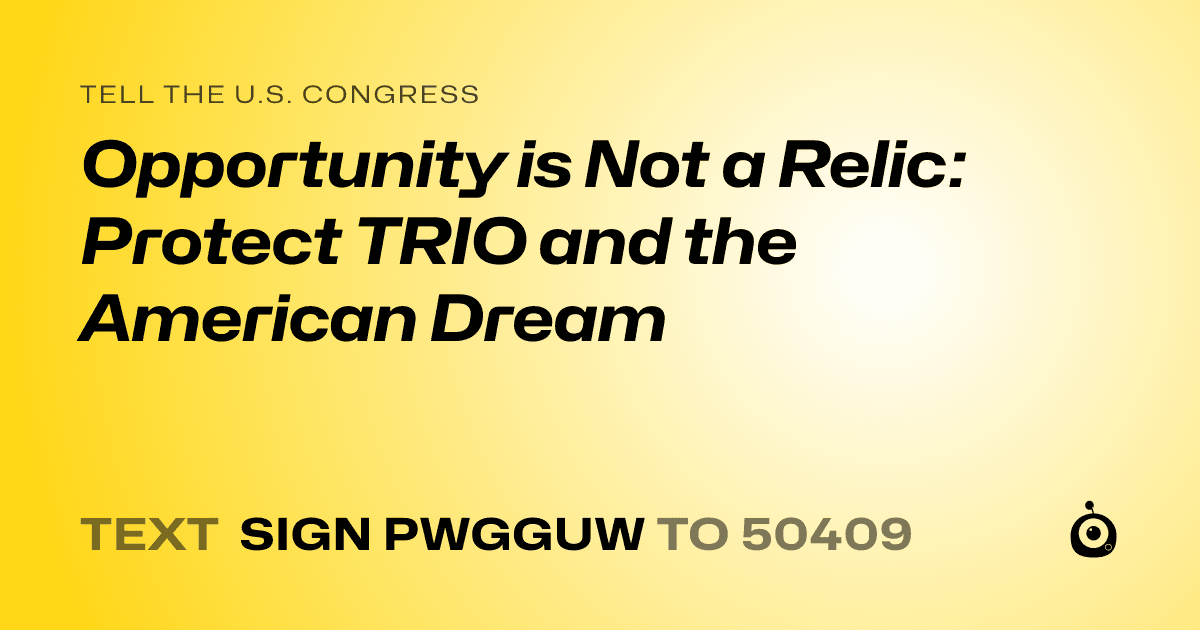 A shareable card that reads "tell the U.S. Congress: Opportunity is Not a Relic: Protect TRIO and the American Dream" followed by "text sign PWGGUW to 50409"