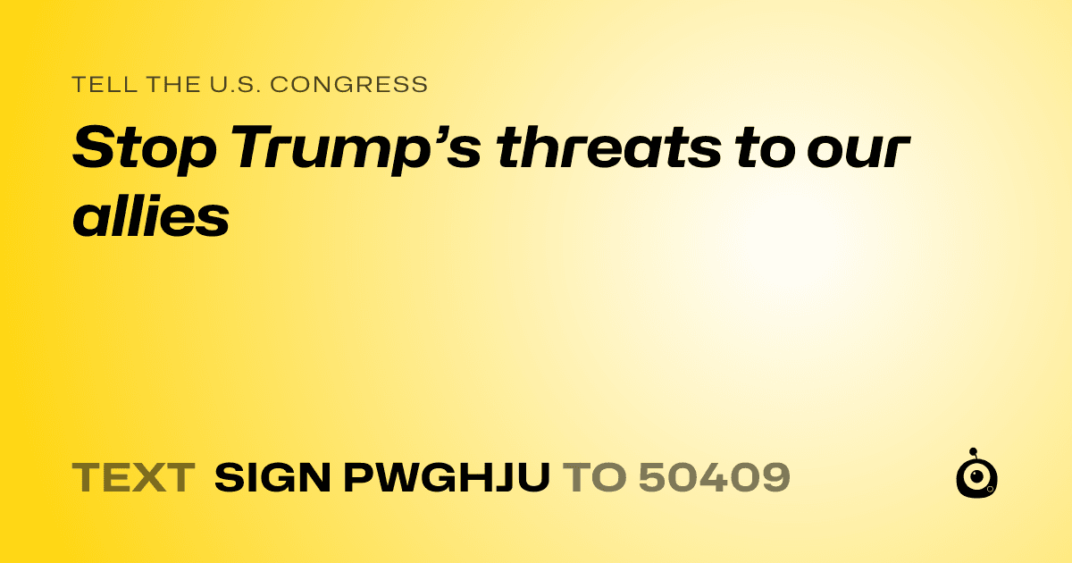 A shareable card that reads "tell the U.S. Congress: Stop Trump’s threats to our allies" followed by "text sign PWGHJU to 50409"
