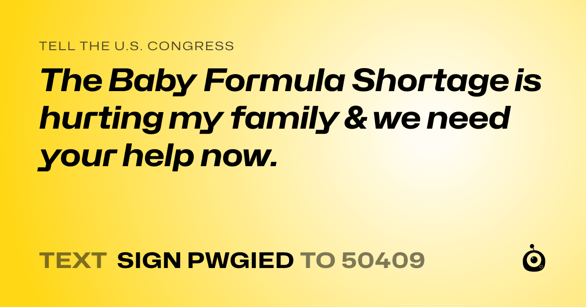 A shareable card that reads "tell the U.S. Congress: The Baby Formula Shortage is hurting my family & we need your help now." followed by "text sign PWGIED to 50409"