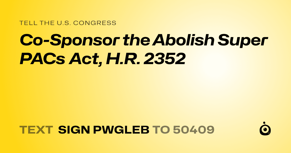 A shareable card that reads "tell the U.S. Congress: Co-Sponsor the Abolish Super PACs Act, H.R. 2352" followed by "text sign PWGLEB to 50409"