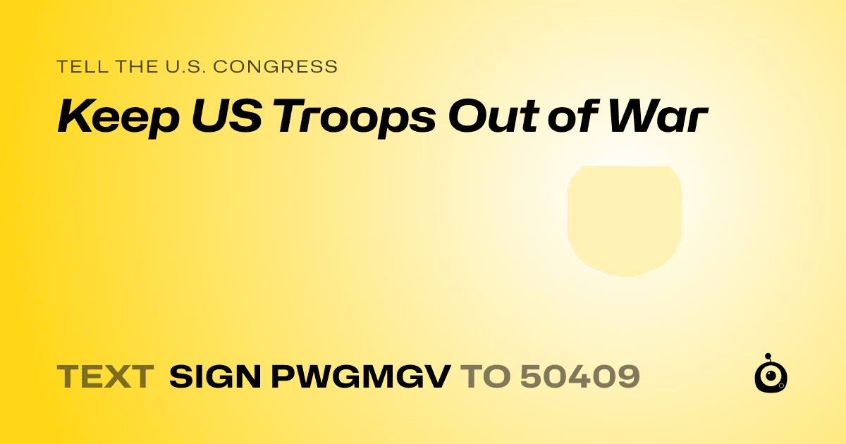 A shareable card that reads "tell the U.S. Congress: Keep US Troops Out of War" followed by "text sign PWGMGV to 50409"