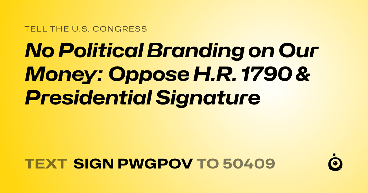 A shareable card that reads "tell the U.S. Congress: No Political Branding on Our Money: Oppose H.R. 1790 & Presidential Signature" followed by "text sign PWGPOV to 50409"