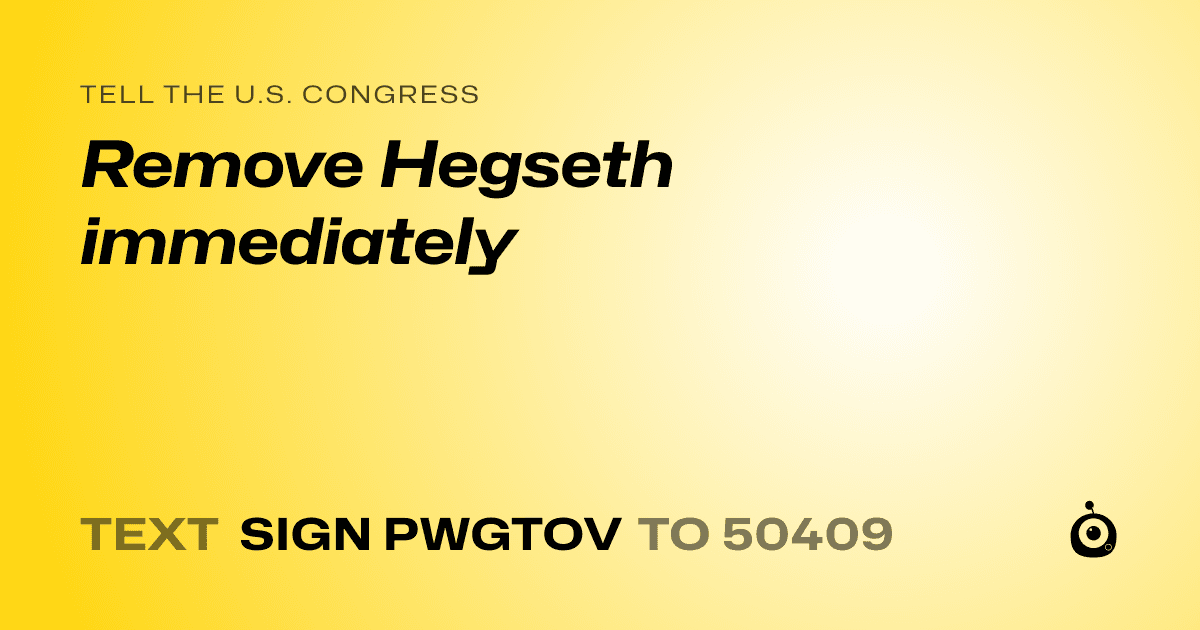 A shareable card that reads "tell the U.S. Congress: Remove Hegseth immediately" followed by "text sign PWGTOV to 50409"