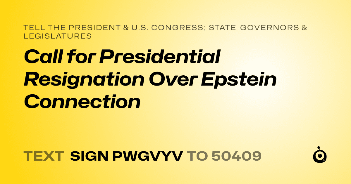 A shareable card that reads "tell the President & U.S. Congress; State Governors & Legislatures: Call for Presidential Resignation Over Epstein Connection" followed by "text sign PWGVYV to 50409"