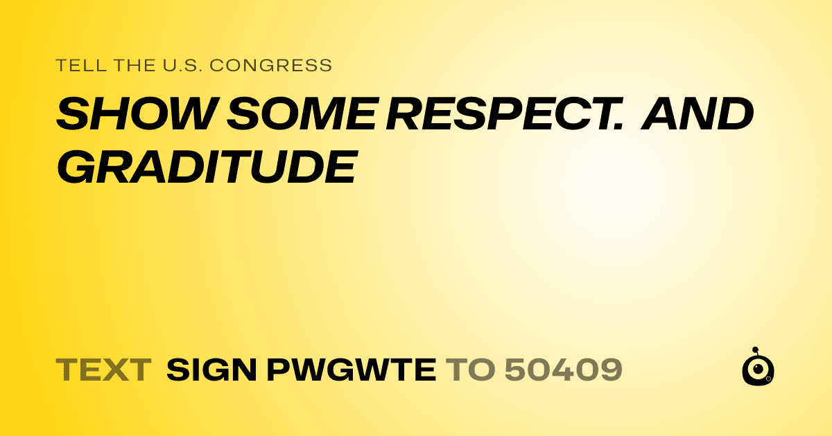 A shareable card that reads "tell the U.S. Congress: SHOW SOME RESPECT. AND GRADITUDE" followed by "text sign PWGWTE to 50409"
