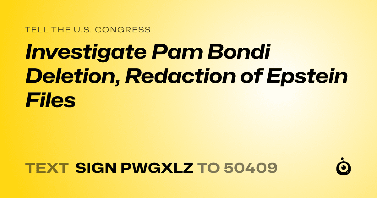 A shareable card that reads "tell the U.S. Congress: Investigate Pam Bondi Deletion, Redaction of Epstein Files" followed by "text sign PWGXLZ to 50409"