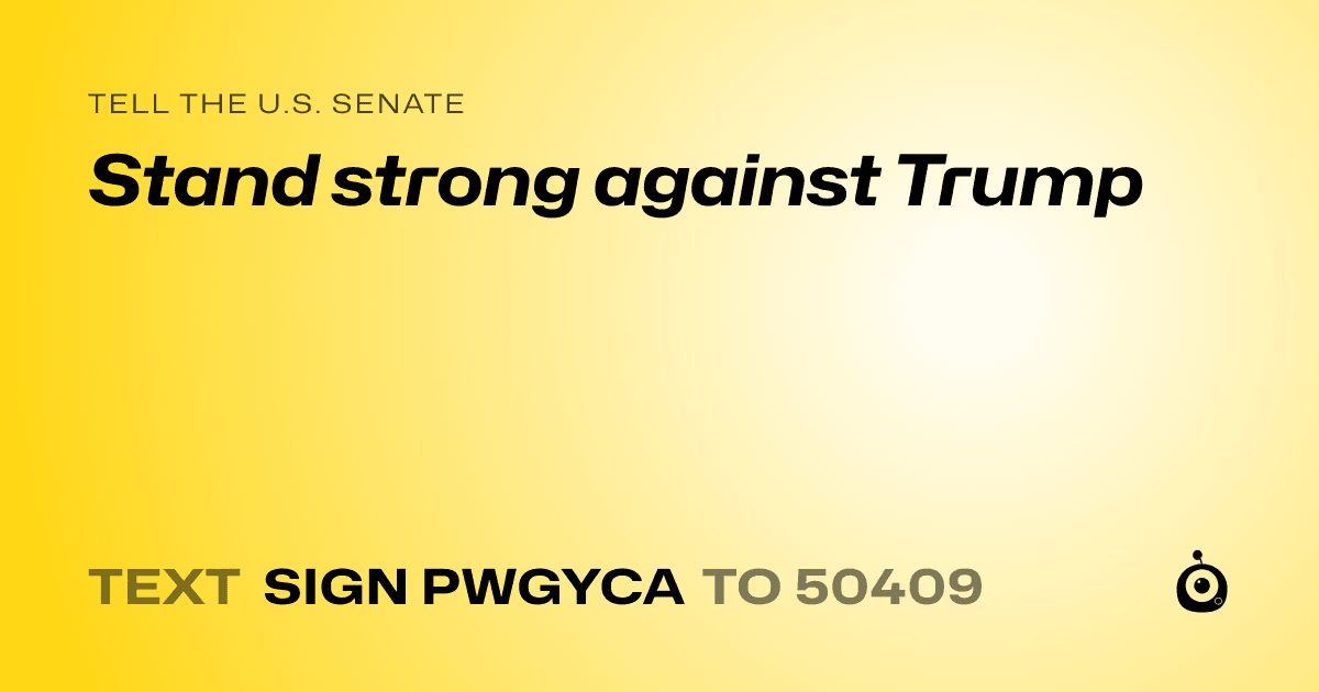 A shareable card that reads "tell the U.S. Senate: Stand strong against Trump" followed by "text sign PWGYCA to 50409"