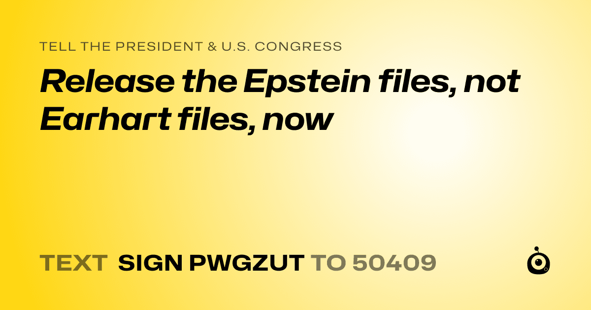 A shareable card that reads "tell the President & U.S. Congress: Release the Epstein files, not Earhart files, now" followed by "text sign PWGZUT to 50409"