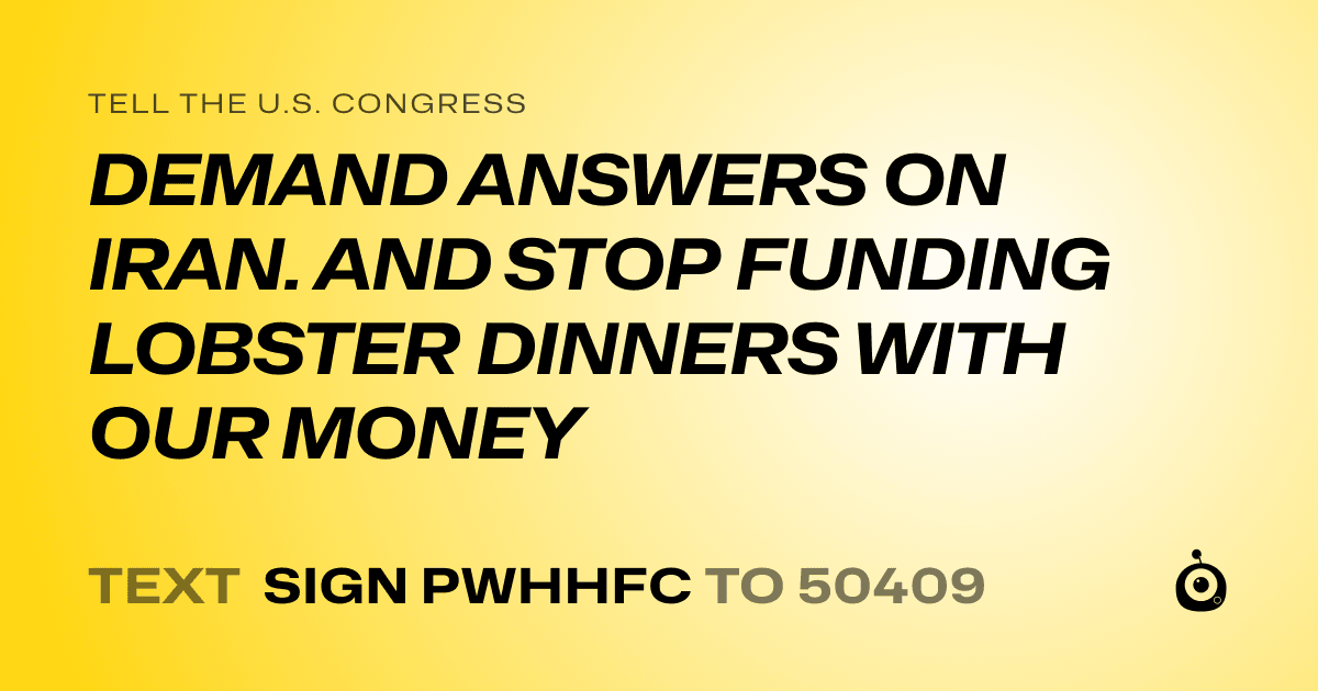 A shareable card that reads "tell the U.S. Congress: DEMAND ANSWERS ON IRAN. AND STOP FUNDING LOBSTER DINNERS WITH OUR MONEY" followed by "text sign PWHHFC to 50409"