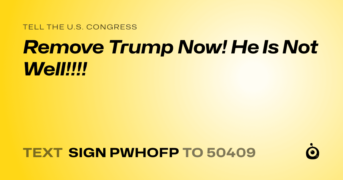 A shareable card that reads "tell the U.S. Congress: Remove Trump Now! He Is Not Well!!!!" followed by "text sign PWHOFP to 50409"