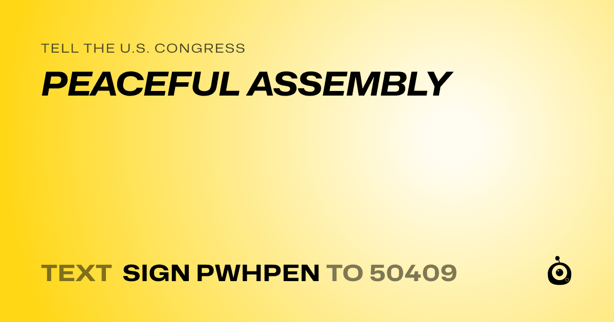 A shareable card that reads "tell the U.S. Congress: PEACEFUL ASSEMBLY" followed by "text sign PWHPEN to 50409"
