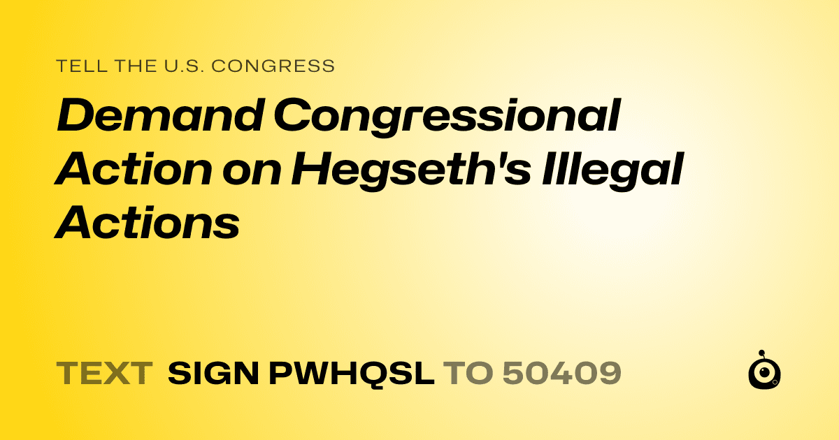 A shareable card that reads "tell the U.S. Congress: Demand Congressional Action on Hegseth's Illegal Actions" followed by "text sign PWHQSL to 50409"