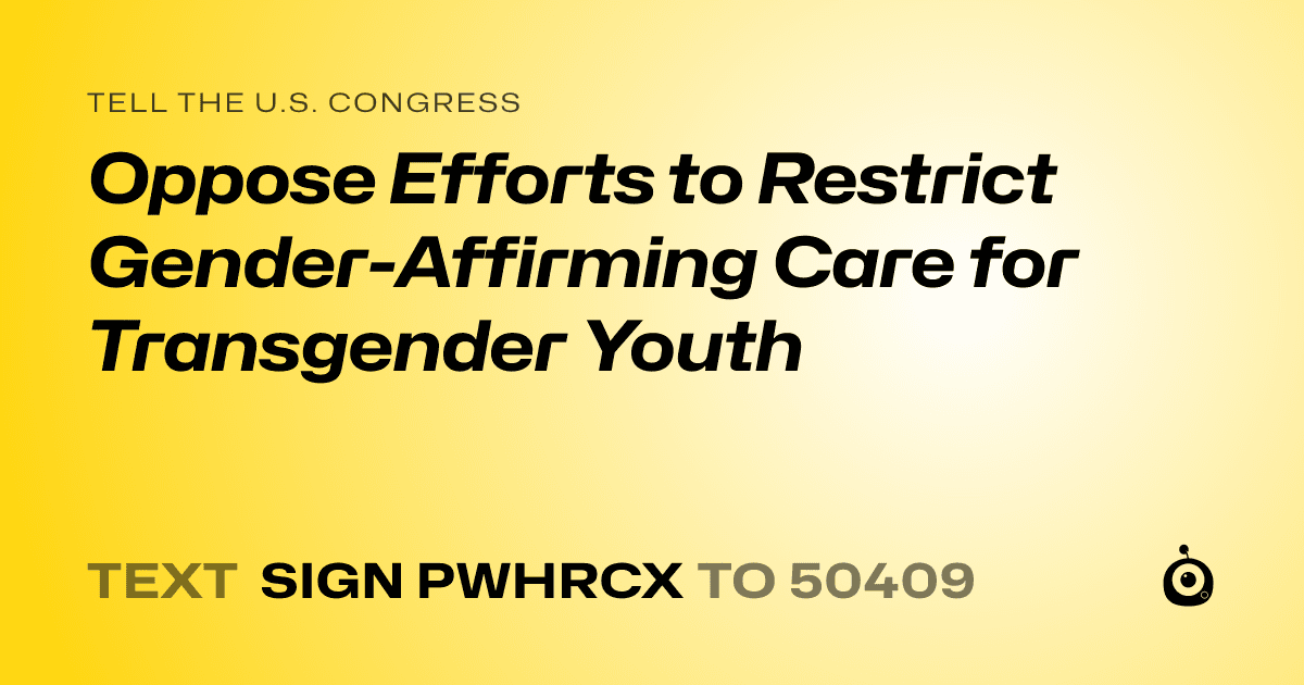 A shareable card that reads "tell the U.S. Congress: Oppose Efforts to Restrict Gender-Affirming Care for Transgender Youth" followed by "text sign PWHRCX to 50409"