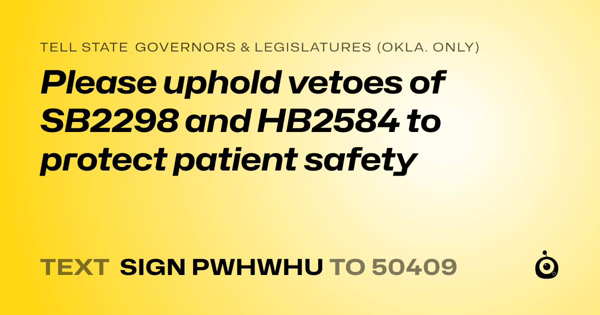 A shareable card that reads "tell State Governors & Legislatures (Okla. only): Please uphold vetoes of SB2298 and HB2584 to protect patient safety" followed by "text sign PWHWHU to 50409"
