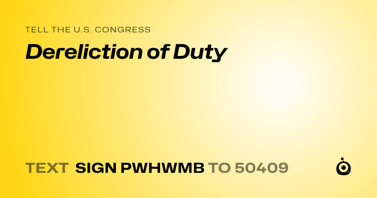 A shareable card that reads "tell the U.S. Congress: Dereliction of Duty" followed by "text sign PWHWMB to 50409"