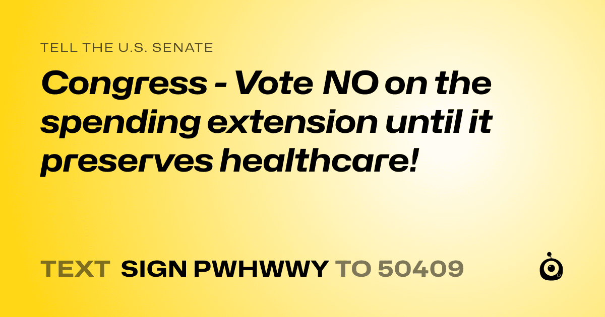 A shareable card that reads "tell the U.S. Senate: Congress - Vote NO on the spending extension until it preserves healthcare!" followed by "text sign PWHWWY to 50409"