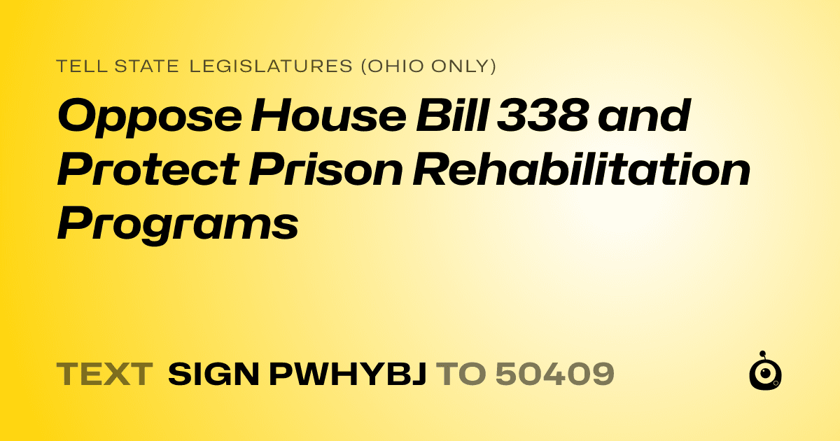 A shareable card that reads "tell State Legislatures (Ohio only): Oppose House Bill 338 and Protect Prison Rehabilitation Programs" followed by "text sign PWHYBJ to 50409"