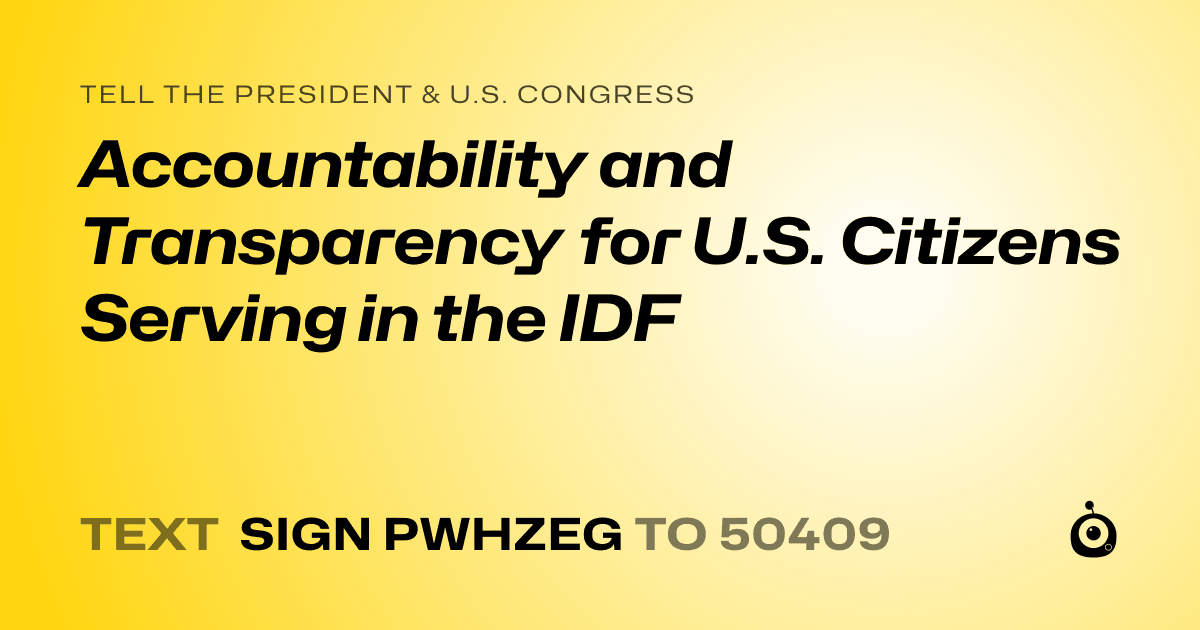 A shareable card that reads "tell the President & U.S. Congress: Accountability and Transparency for U.S. Citizens Serving in the IDF" followed by "text sign PWHZEG to 50409"