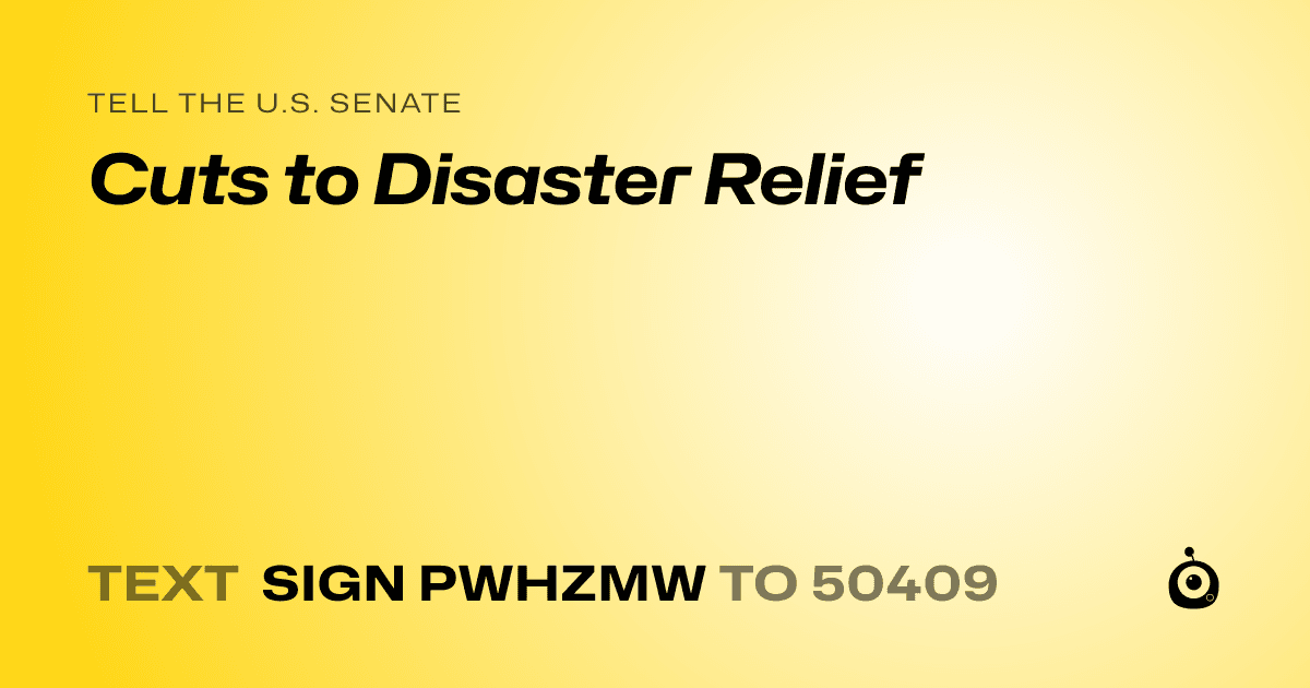 A shareable card that reads "tell the U.S. Senate: Cuts to Disaster Relief" followed by "text sign PWHZMW to 50409"