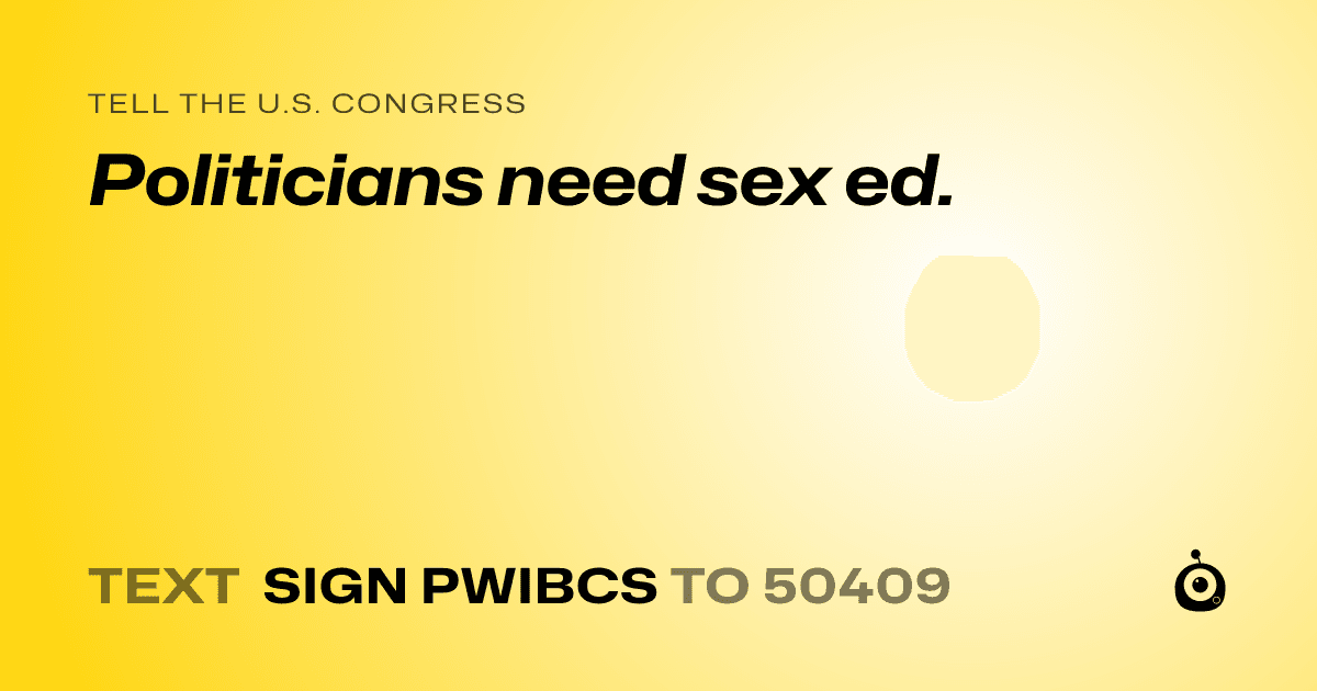A shareable card that reads "tell the U.S. Congress: Politicians need sex ed." followed by "text sign PWIBCS to 50409"