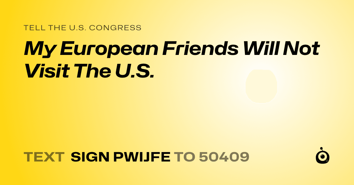 A shareable card that reads "tell the U.S. Congress: My European Friends Will Not Visit The U.S." followed by "text sign PWIJFE to 50409"