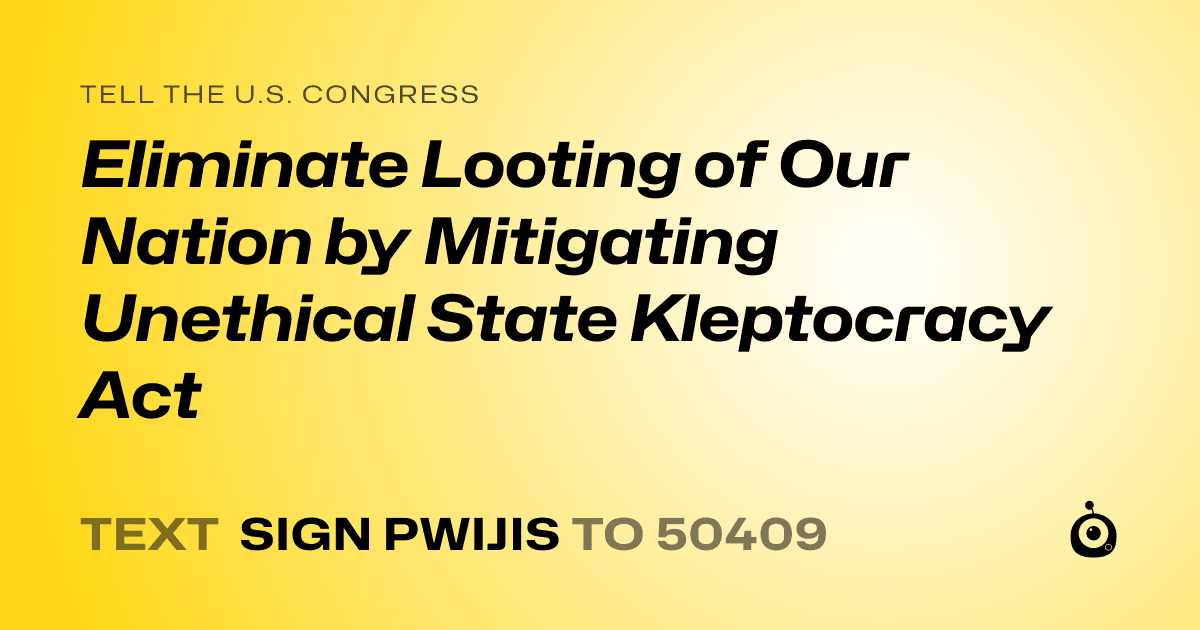 A shareable card that reads "tell the U.S. Congress: Eliminate Looting of Our Nation by Mitigating Unethical State Kleptocracy Act" followed by "text sign PWIJIS to 50409"