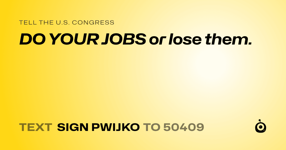 A shareable card that reads "tell the U.S. Congress: DO YOUR JOBS or lose them." followed by "text sign PWIJKO to 50409"