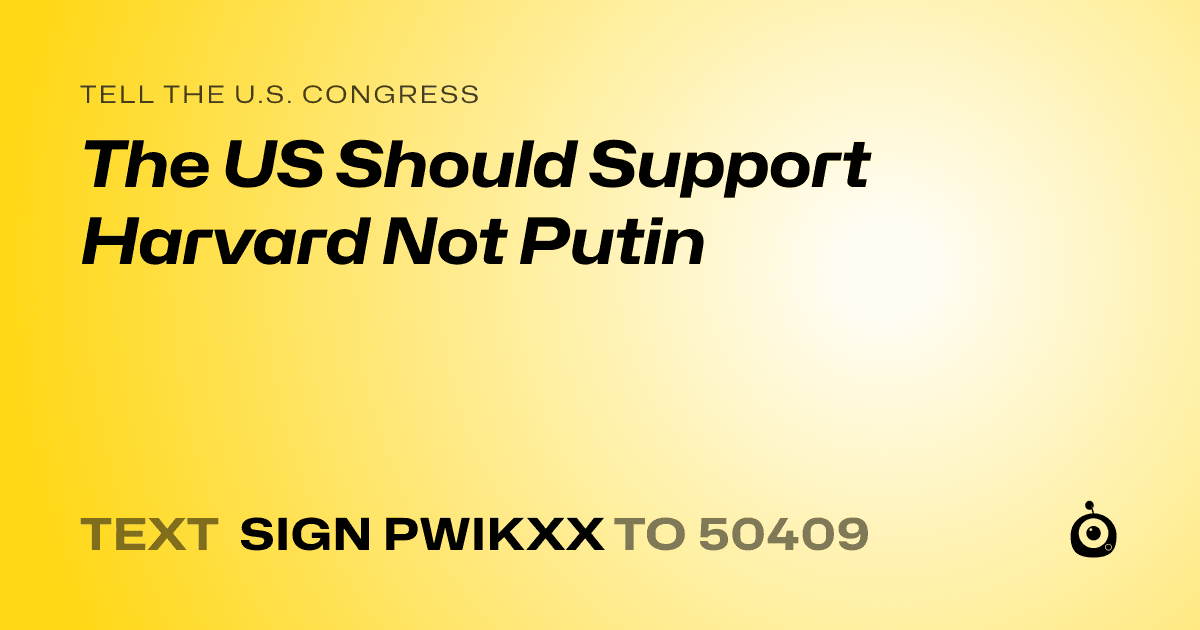 A shareable card that reads "tell the U.S. Congress: The US Should Support Harvard Not Putin" followed by "text sign PWIKXX to 50409"