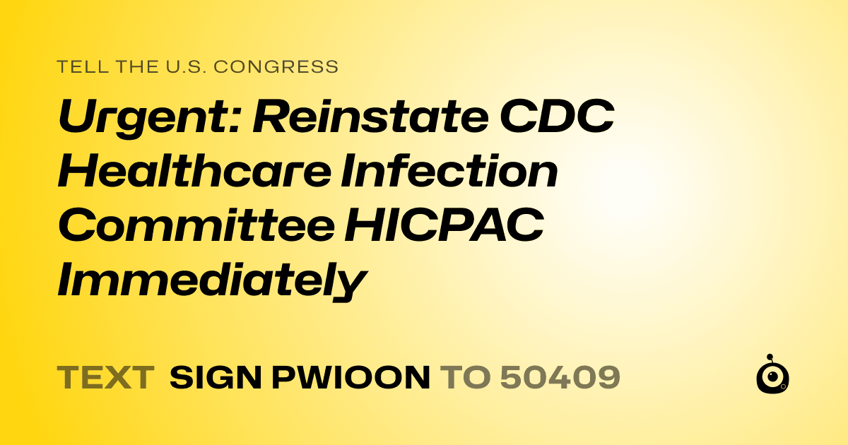 A shareable card that reads "tell the U.S. Congress: Urgent: Reinstate CDC Healthcare Infection Committee HICPAC Immediately" followed by "text sign PWIOON to 50409"