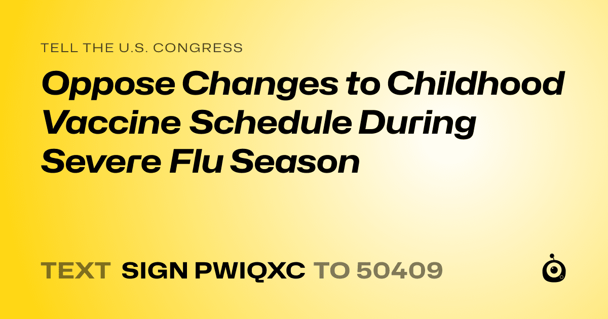 A shareable card that reads "tell the U.S. Congress: Oppose Changes to Childhood Vaccine Schedule During Severe Flu Season" followed by "text sign PWIQXC to 50409"