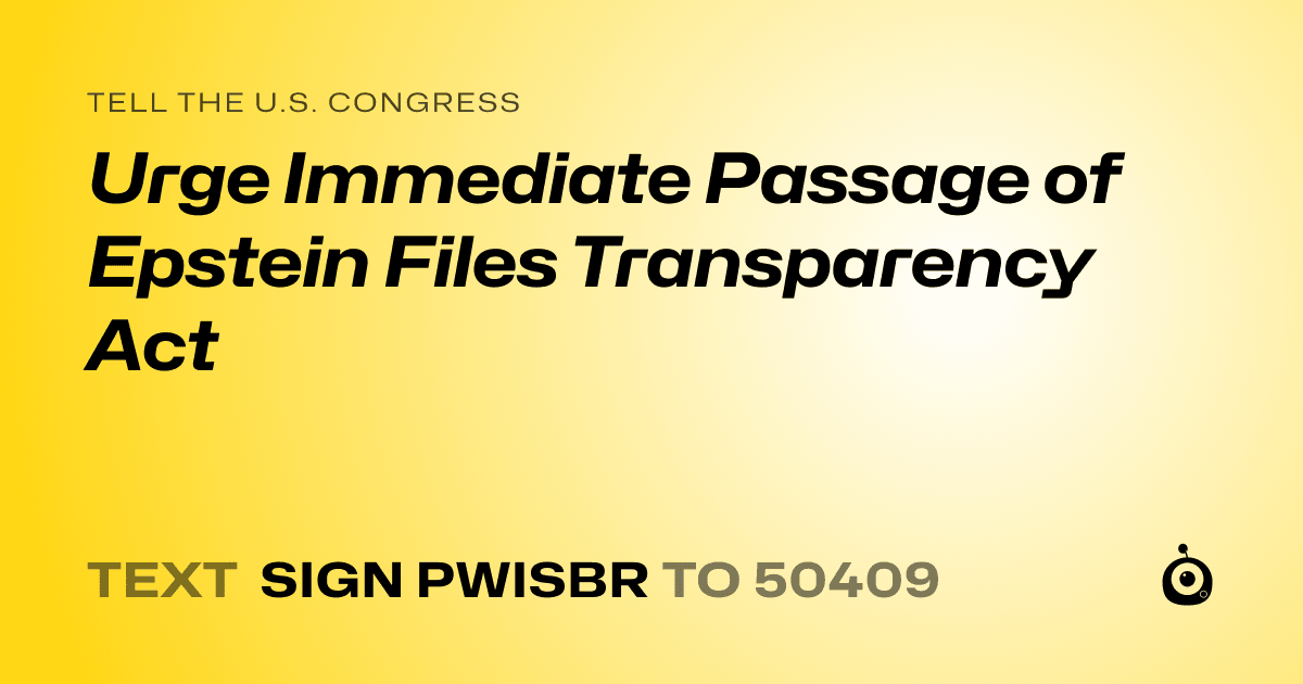 A shareable card that reads "tell the U.S. Congress: Urge Immediate Passage of Epstein Files Transparency Act" followed by "text sign PWISBR to 50409"