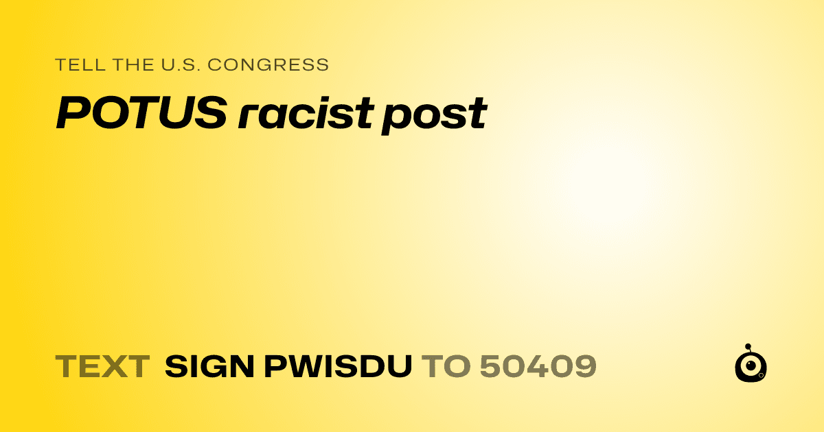 A shareable card that reads "tell the U.S. Congress: POTUS racist post" followed by "text sign PWISDU to 50409"