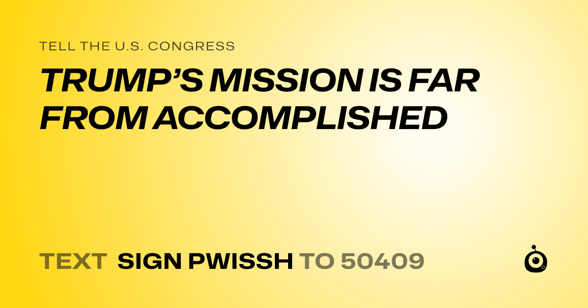 A shareable card that reads "tell the U.S. Congress: TRUMP’S MISSION IS FAR FROM ACCOMPLISHED" followed by "text sign PWISSH to 50409"