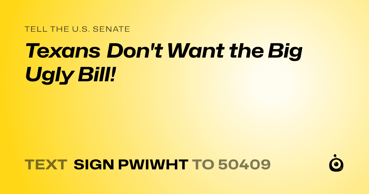 A shareable card that reads "tell the U.S. Senate: Texans Don't Want the Big Ugly Bill!" followed by "text sign PWIWHT to 50409"